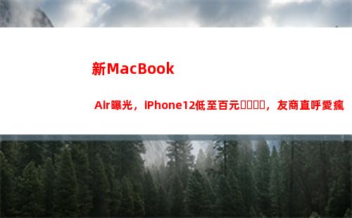 新MacBook Air曝光，iPhone12低至百元，友商直呼愛瘋感人(新macbook2022)